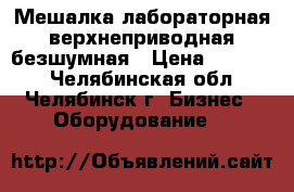 Мешалка лабораторная верхнеприводная безшумная › Цена ­ 19 000 - Челябинская обл., Челябинск г. Бизнес » Оборудование   